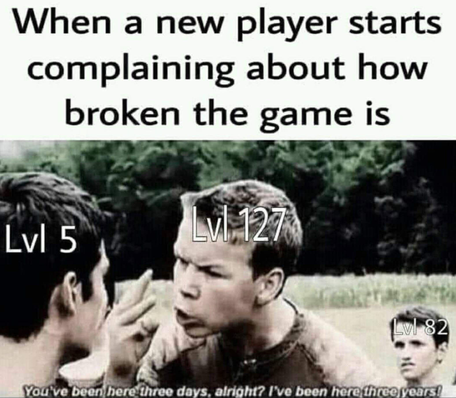 funny gaming memes - maze runner memes - When a new player starts complaining about how broken the game is Lvl 5 Lvl 127 Lvl 82 You've been here three days, alright? I've been here three years! ,