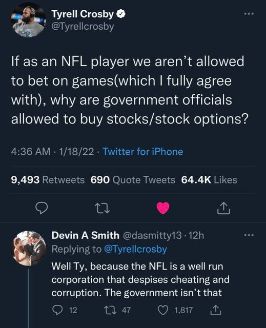 screenshot - Tyrell Crosby If as an Nfl player we aren't allowed to bet on gameswhich I fully agree with, why are government officials allowed to buy stocksstock options? 11822 Twitter for iPhone 9,493 690 Quote Tweets 22 Devin A Smith .12h Well Ty, becau