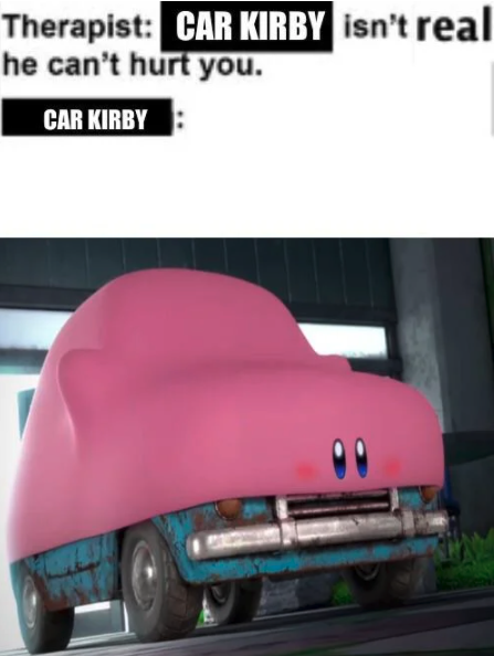 funny gaming memes - Kirby - Therapist Car Kirby isn't real he can't hurt you. Car Kirby