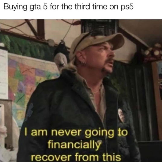 funny gaming memes - i m never going to financially recover - Buying gta 5 for the third time on ps5 I am never going to financially recover from this