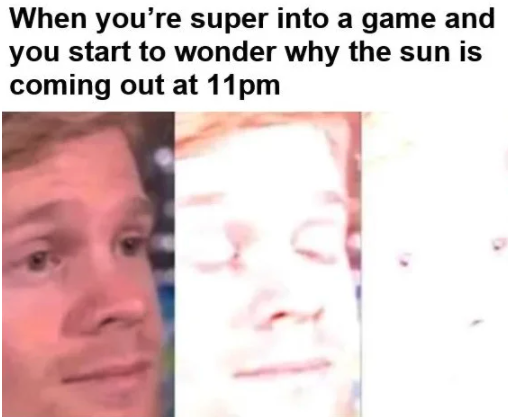funny gaming memes - americans only sending one plane - When you're super into a game and you start to wonder why the sun is coming out at 11pm
