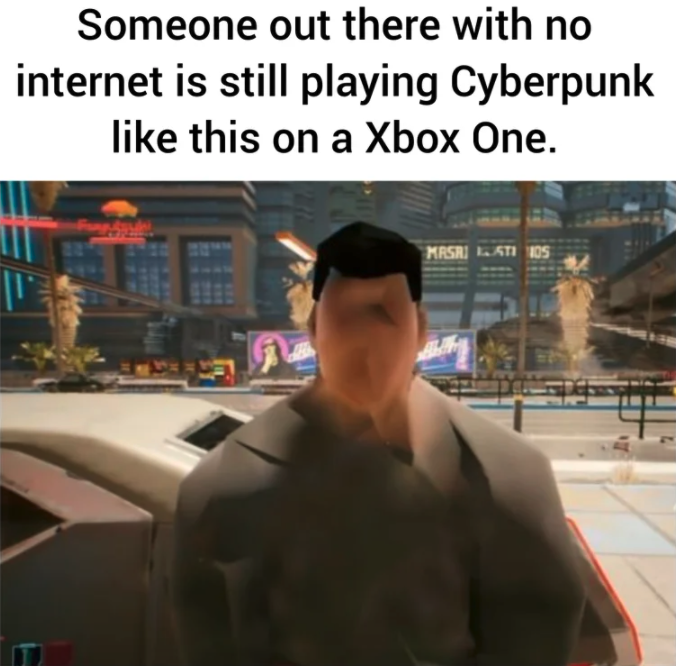 funny gaming memes - Someone out there with no internet is still playing Cyberpunk this on a Xbox One. a Mrsa Ati 105 A