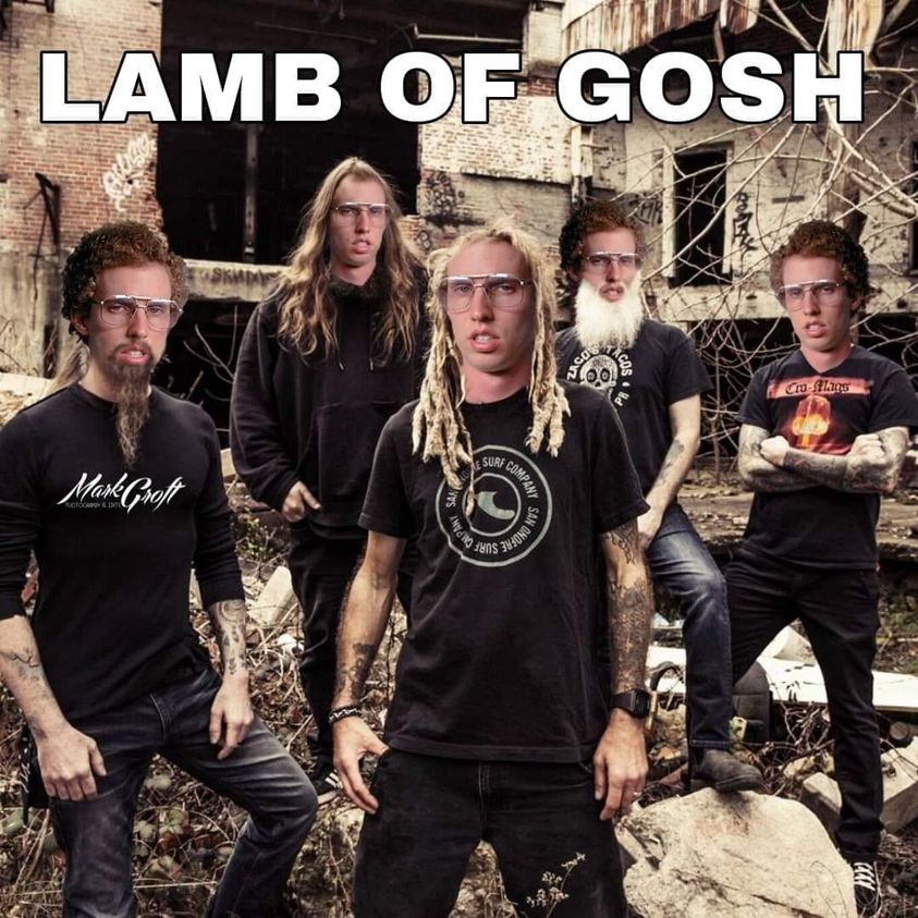 random memes and pics - lamb of god - Lamb Of Gosh stood Jaco Cosme Costhuis Marecroft San Rf Company Muding thens An Onofre.