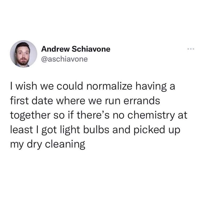 random memes and pics - braking with left foot tweet - Andrew Schiavone I wish we could normalize having a first date where we run errands together so if there's no chemistry at least I got light bulbs and picked up my dry cleaning