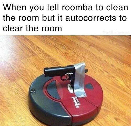 dank memes - roomba meme - When you tell roomba to clean the room but it autocorrects to clear the room Robot Por