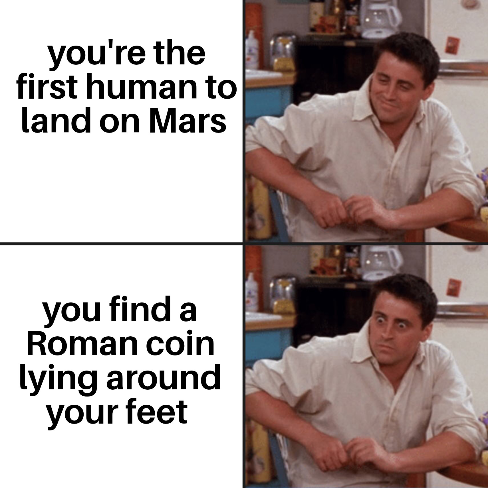 dank memes - funny adhd memes - you're the first human to land on Mars you find a Roman coin lying around your feet