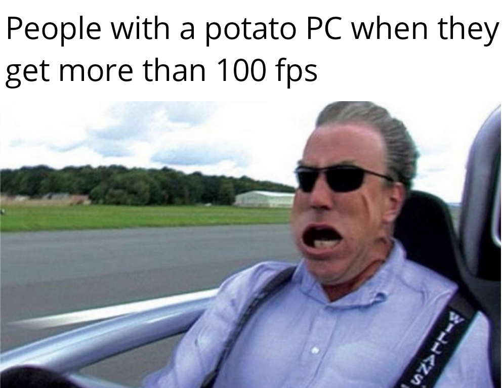 dank memes - jeremy clarkson funny - a People with a potato Pc when they get more than 100 fps