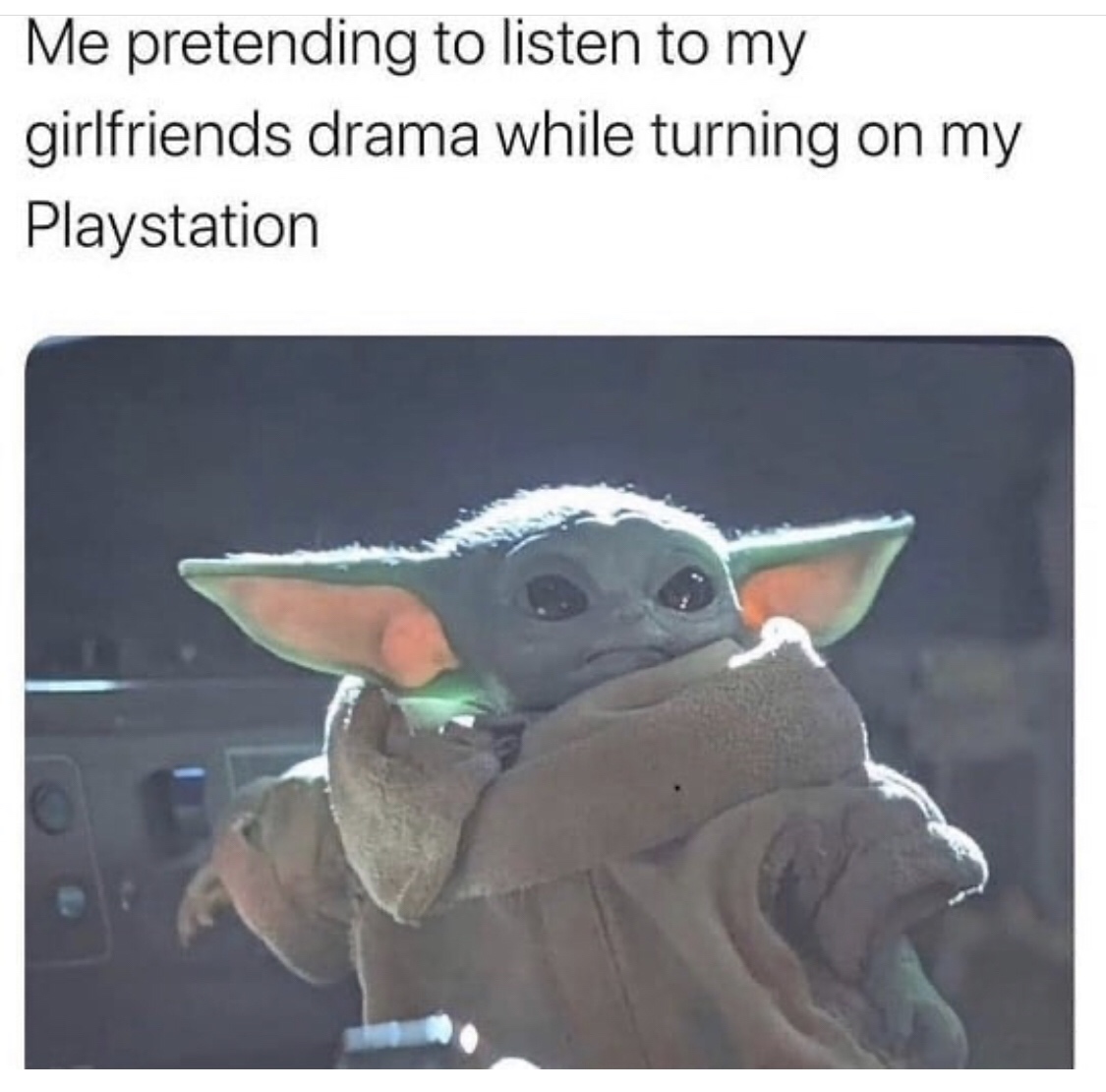 dank memes - best baby yoda memes - Me pretending to listen to my girlfriends drama while turning on my Playstation