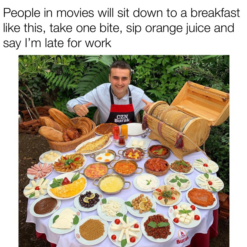 dank memes - People in movies will sit down to a breakfast this, take one bite, sip orange juice and say I'm late for work Czn Burak Burak