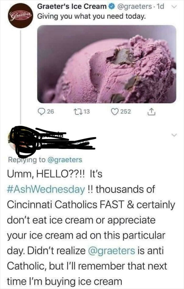 super entitled people - nobody asked the world doesnt revolve around u - Graeter's Ice Cream . 1d Gracters Giving you what you need today. 26 1213 252 Umm, Hello??!! It's !! thousands of Cincinnati Catholics Fast & certainly don't eat ice cream or appreci
