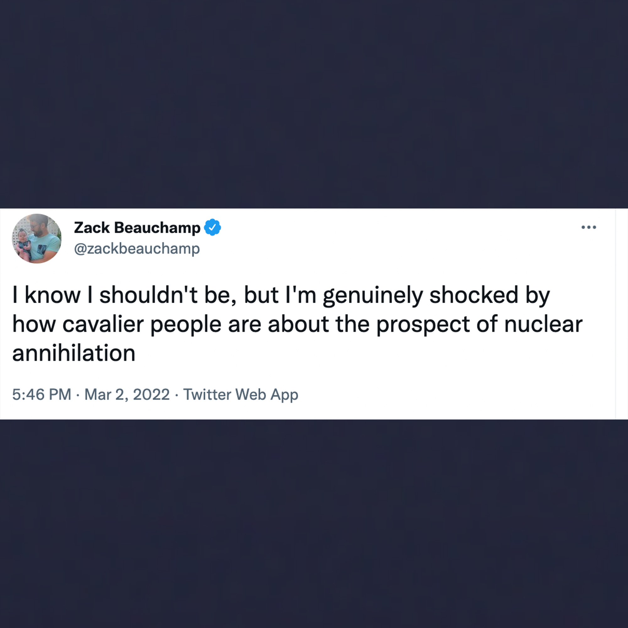 funny tweets - website - Zack Beauchamp I know I shouldn't be, but I'm genuinely shocked by how cavalier people are about the prospect of nuclear annihilation . . Twitter Web App