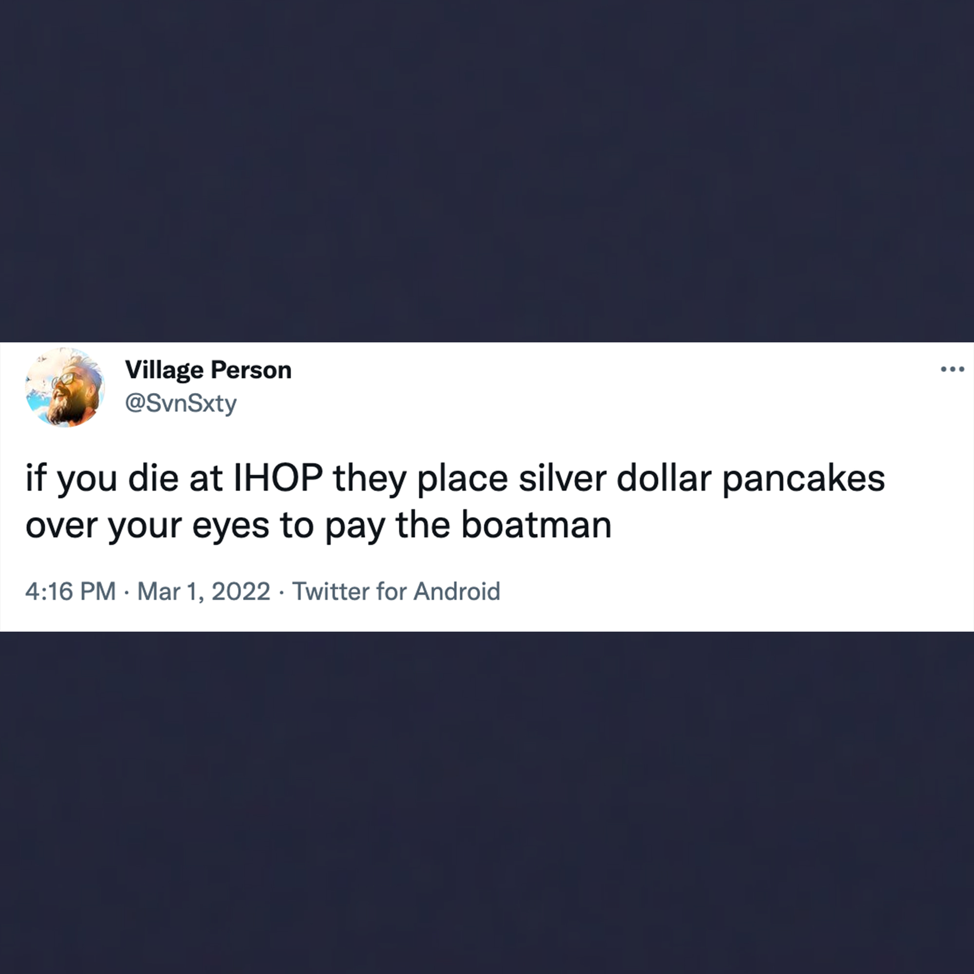 funny tweets - website - ... Village Person if you die at Ihop they place silver dollar pancakes over your eyes to pay the boatman . . Twitter for Android