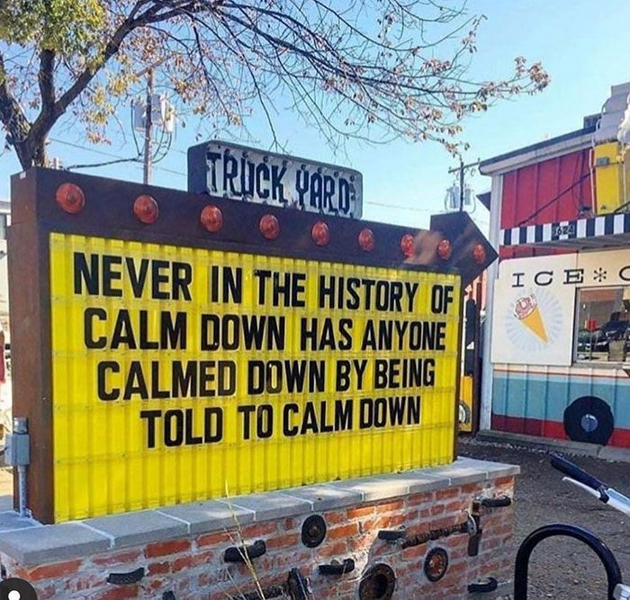 relatable memes - funny calm down - Trick Yard Ice Never In The History Of Calm Down Has Anyone Calmed Down By Being Told To Calm Down