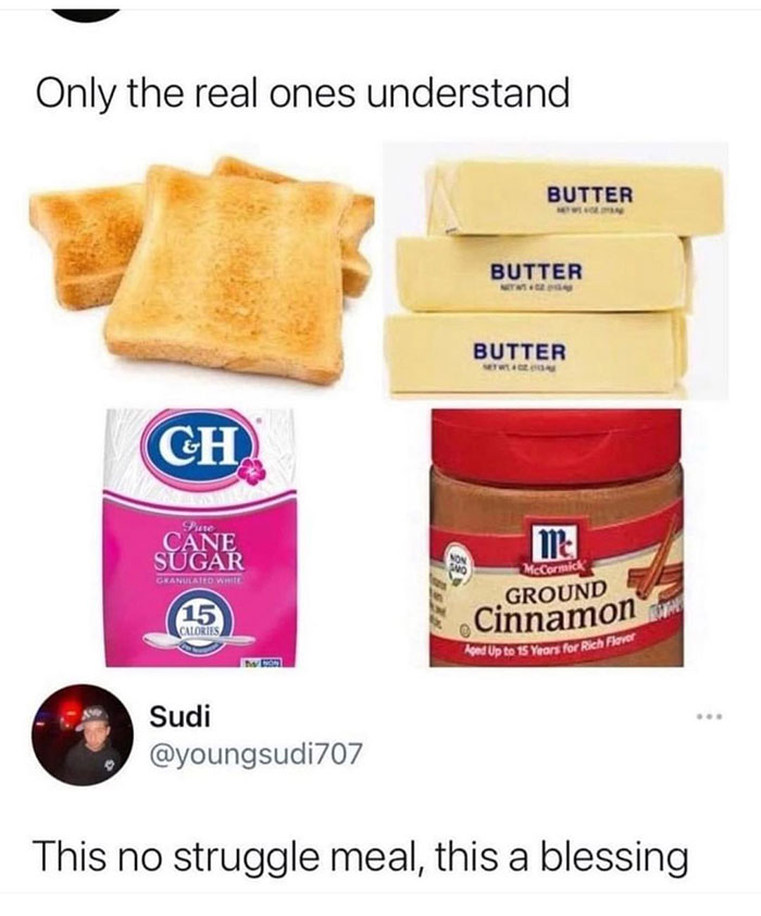 relatable memes - cinnamon sugar toast struggle meal - Only the real ones understand Butter On Butter Butter Gh Pure Cane Sugar ma Granulatore McCormick Ground 15 Calories Cinnamon And Up to 15 Years for Rich Flavor . Sudi This no struggle meal, this a bl