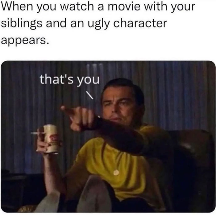 relatable memes - look ma im on tv - When you watch a movie with your siblings and an ugly character appears. that's you