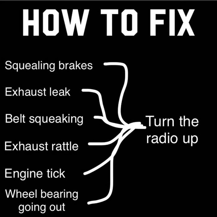 relatable memes - fix turn radio up meme - How To Fix Squealing brakes Exhaust leak Belt squeaking Turn the radio up Exhaust rattle Engine tick Wheel bearing going out