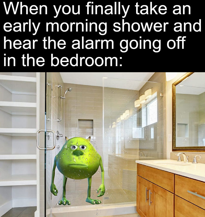 relatable memes - shower skirting board - When you finally take an early morning shower and hear the alarm going off in the bedroom D