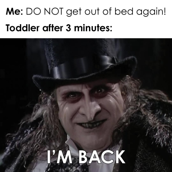 relatable memes - danny devito penguin - Me Do Not get out of bed again! Toddler after 3 minutes I'M Back