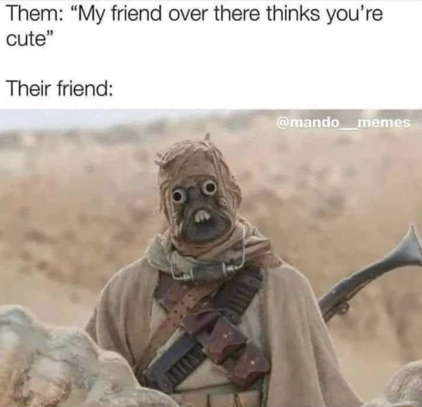 relatable memes - tusken raider mandalorian - Them My friend over there thinks you're cute