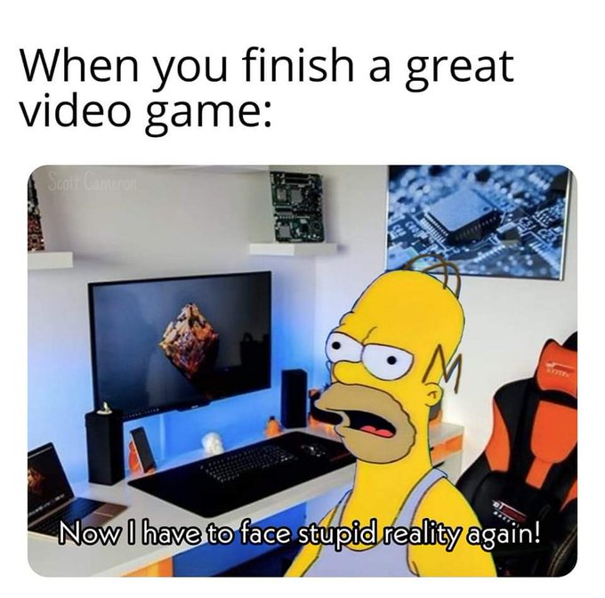 gaming memes -  gaming room - When you finish a great video game Scoil Camera M M Now I have to face stupid reality again!