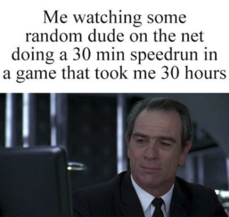 gaming memes - speedrunning game memes - Me watching some random dude on the net doing a 30 min speedrun in a game that took me 30 hours