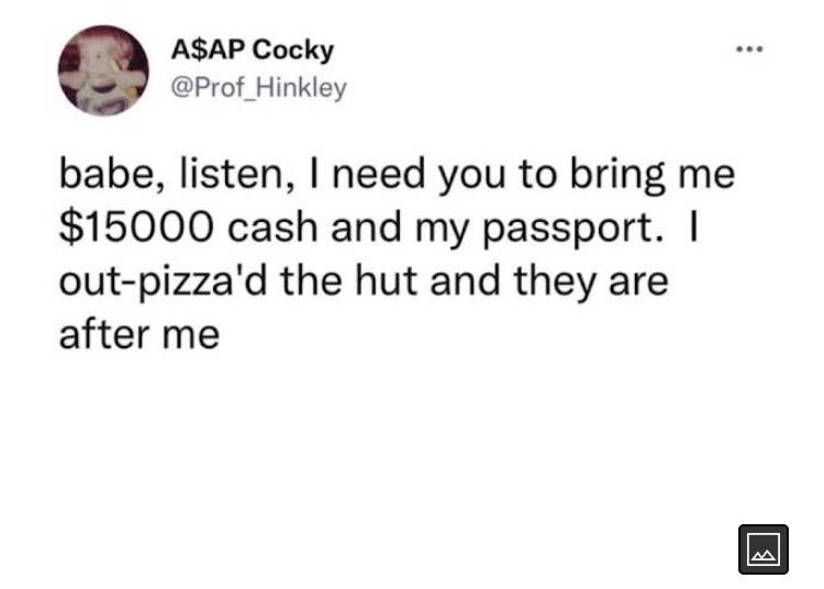 monday morning randomness - document - A$Ap Cocky babe, listen, I need you to bring me $15000 cash and my passport. | outpizza'd the hut and they are after me