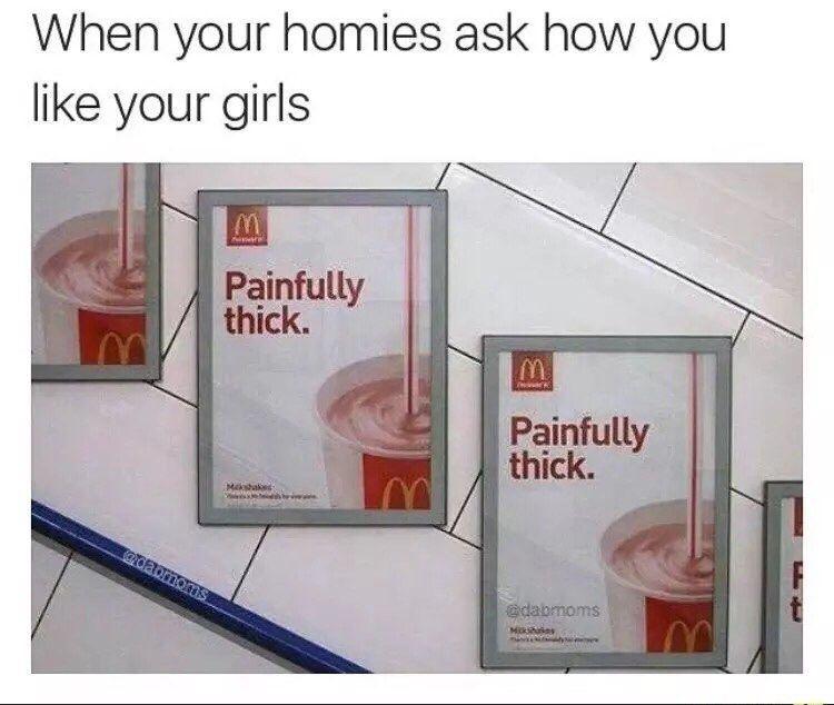 monday morning randomness - mcdonalds painfully thick advert - When your homies ask how you your girls m Painfully thick. m m Painfully thick. cao no Rs M