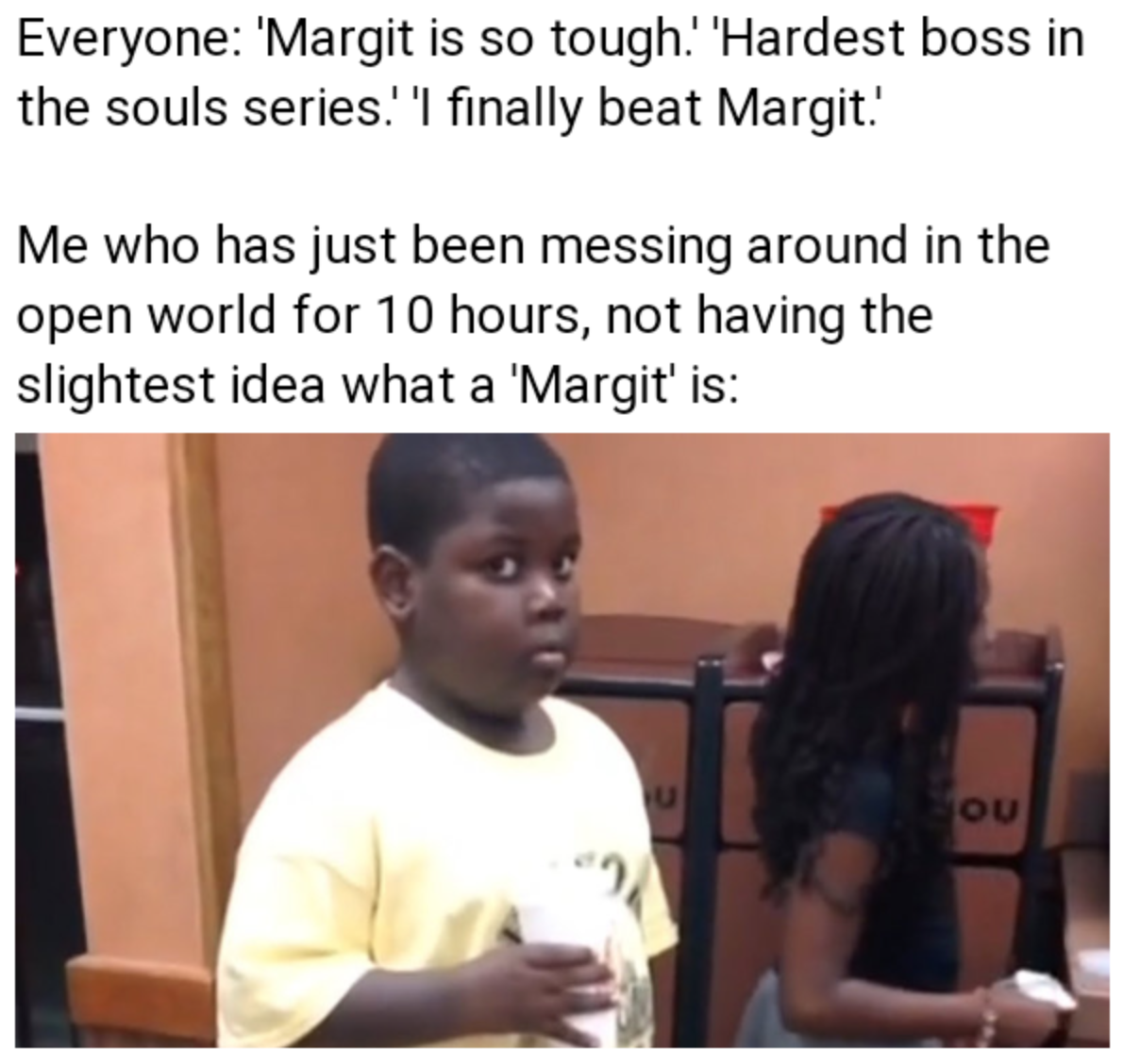 elden ring memes - funny blippi memes - Everyone 'Margit is so tough.'Hardest boss in the souls series.' 'I finally beat Margit. Me who has just been messing around in the open world for 10 hours, not having the slightest idea what a 'Margit' is Ou