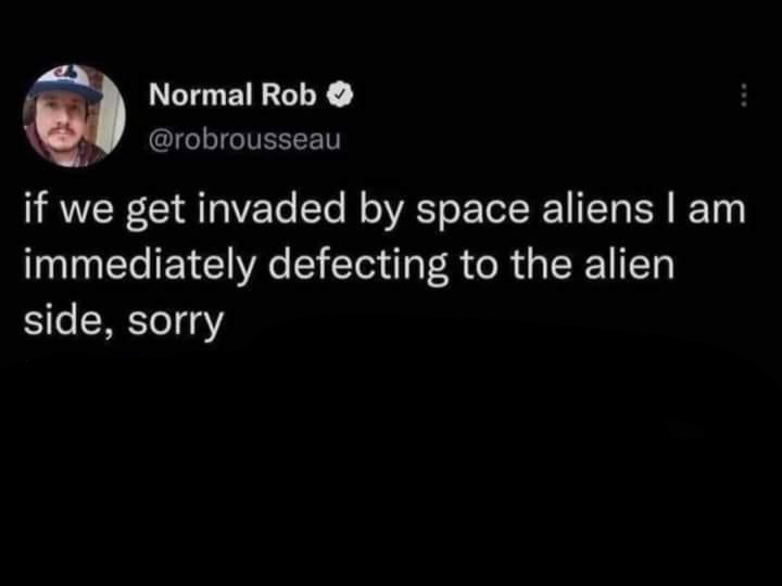funny tweets and twitter memes - available - Normal Rob if we get invaded by space aliens I am immediately defecting to the alien side, sorry