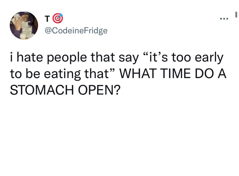 funny tweets and twitter memes - angle - To Fridge i hate people that say "it's too early to be eating that What Time Do A Stomach Open?