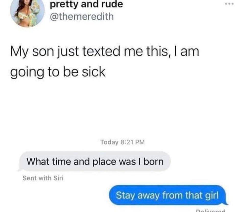 funny tweets and twitter memes - pretty and rude My son just texted me this, I am going to be sick Today What time and place was I born Sent with Siri Stay away from that girl almorad