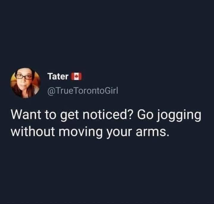 funny tweets and twitter memes - presentation - Tater TorontoGirl Want to get noticed? Go jogging without moving your arms.