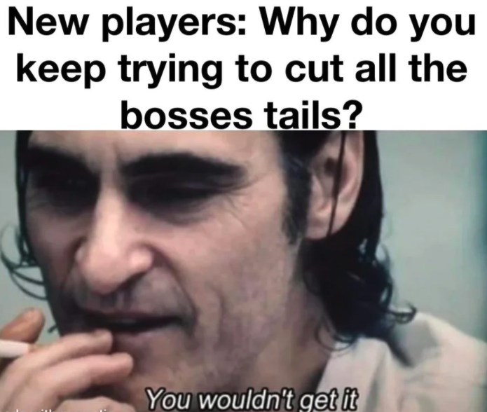 funny gaming memes --  you wouldn t get it joker meme - New players Why do you keep trying to cut all the bosses tails? You wouldn't get it