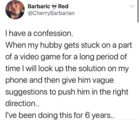funny gaming memes - jokes for instagram captions - Barbaric Red I have a confession When my hubby gets stuck on a part of a video game for a long period of time I will look up the solution on my phone and then give him vague suggestions to push him in th