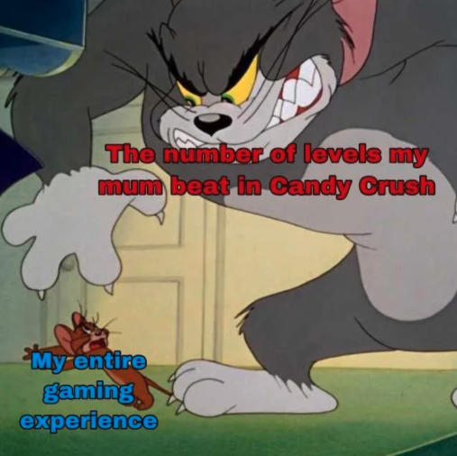 funny gaming memes - tom and jerry 2020 memes - The number of levels my mum beat in Candy Crush My entire gaming. experience c