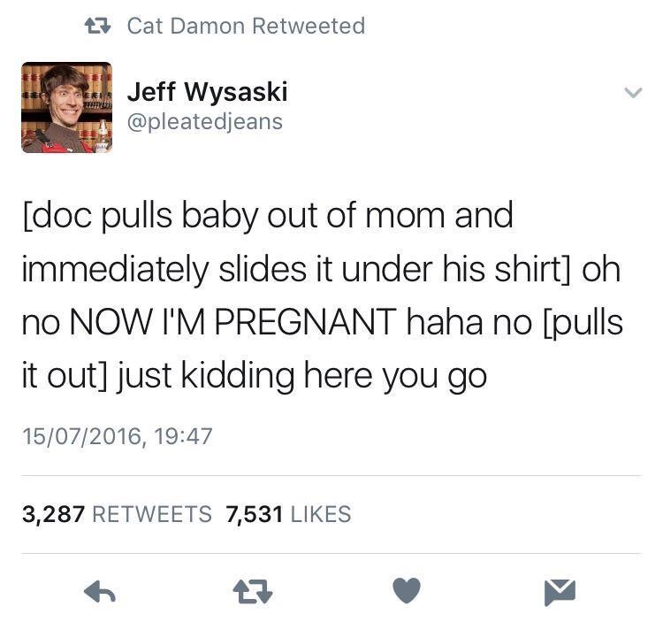 monday morning randomness - clean tumblr memes - 27 Cat Damon Retweeted 7 Jeff Wysaski doc pulls baby out of mom and immediately slides it under his shirt oh no Now I'M Pregnant haha no pulls it out just kidding here you go 15072016, 3,287 7,531