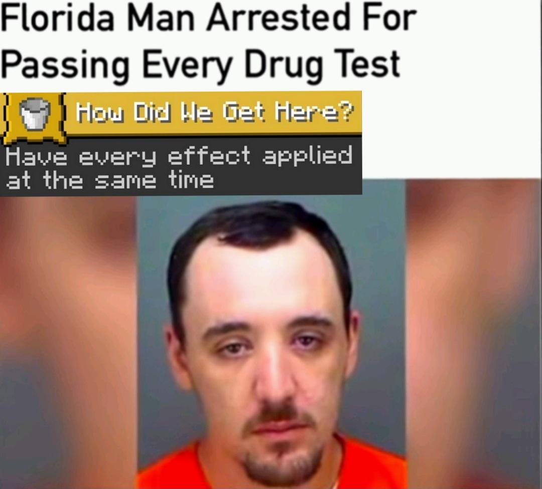 dank memes - global crossing - Florida Man Arrested For Passing Every Drug Test How Did He Get Here? Have every effect applied at the same time