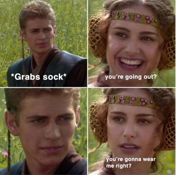 dirty memes - anakin padme - Grabs sock you're going out? you're gonna wear me right?