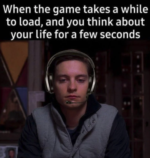 funny gaming memes - When the game takes a while to load, and you think about your life for a few seconds