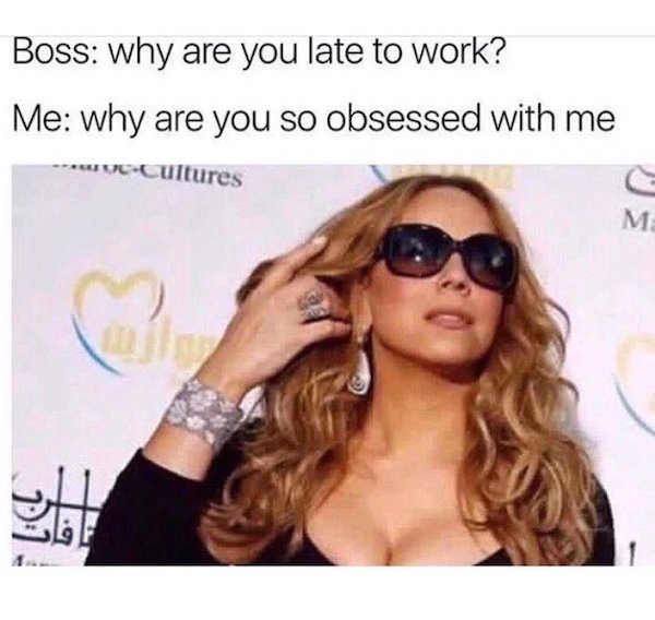 work memes - you so obsessed with me mariah carey meme - Boss why are you late to work? Me why are you so obsessed with me wccultures M