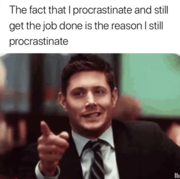 work memes - fact that i procrastinate and still get - The fact that I procrastinate and still get the job done is the reason I still procrastinate Ili