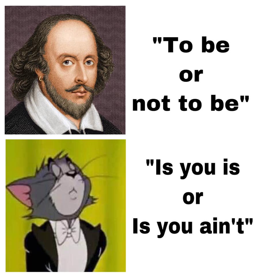 monday morning randomness - not to be meme - "To be or not to be" "Is you is or Is you ain't"