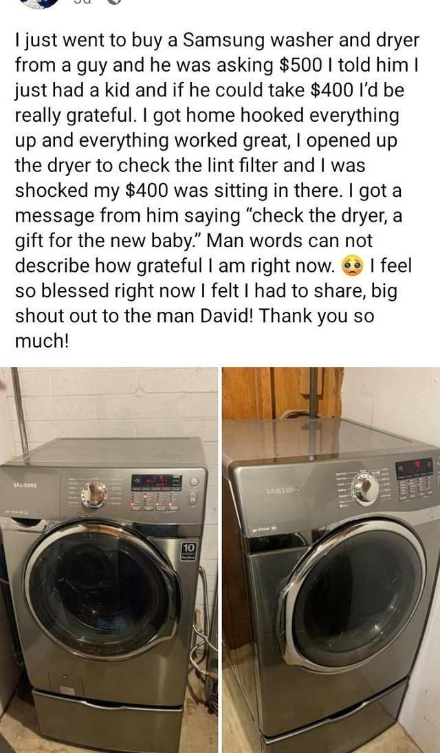 people lying online - washing machine - I just went to buy a Samsung washer and dryer from a guy and he was asking $500 I told him I just had a kid and if he could take $400 I'd be really grateful. I got home hooked everything up and everything worked gre