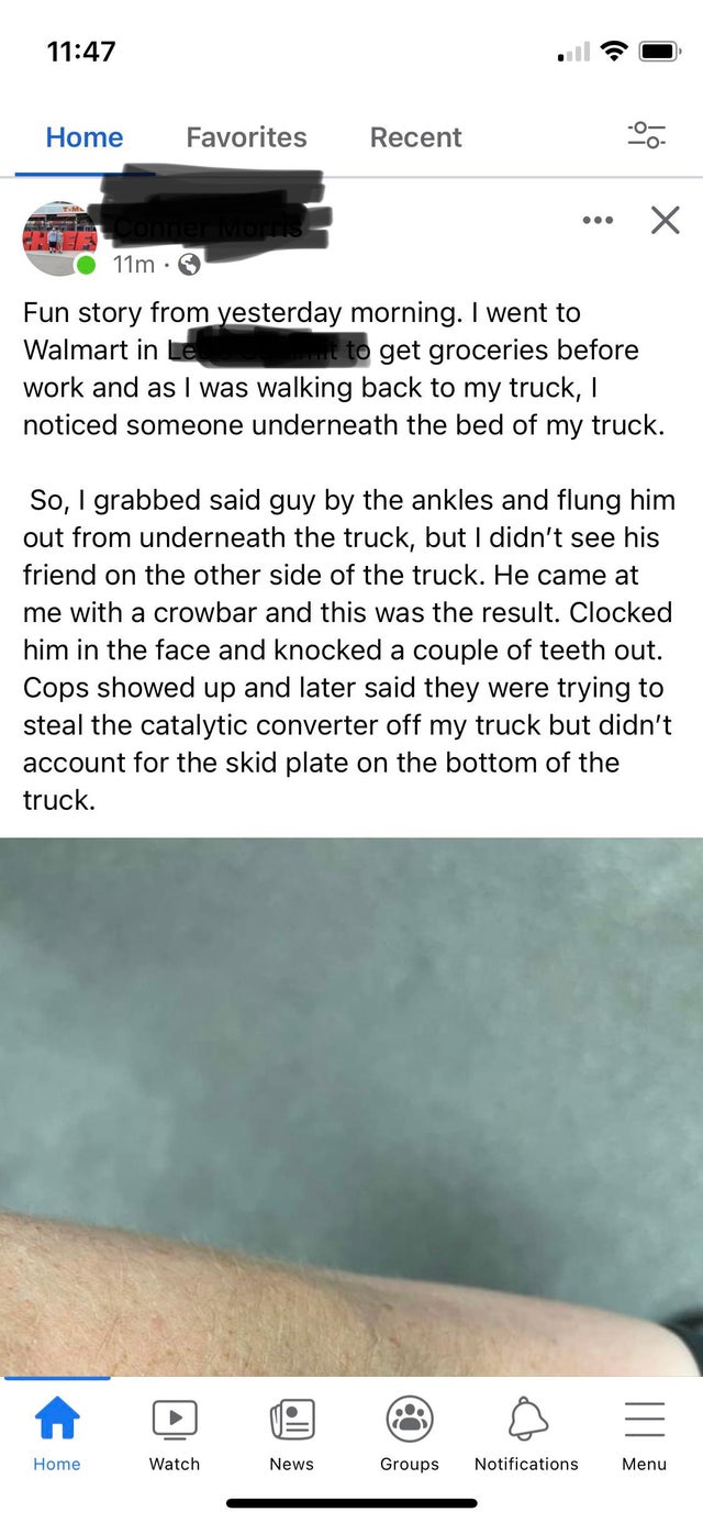 people lying online - screenshot - Home Favorites Recent .. 11m. Fun story from yesterday morning. I went to Walmart in to get groceries before work and as I was walking back to my truck, noticed someone underneath the bed of my truck. So, I grabbed said 