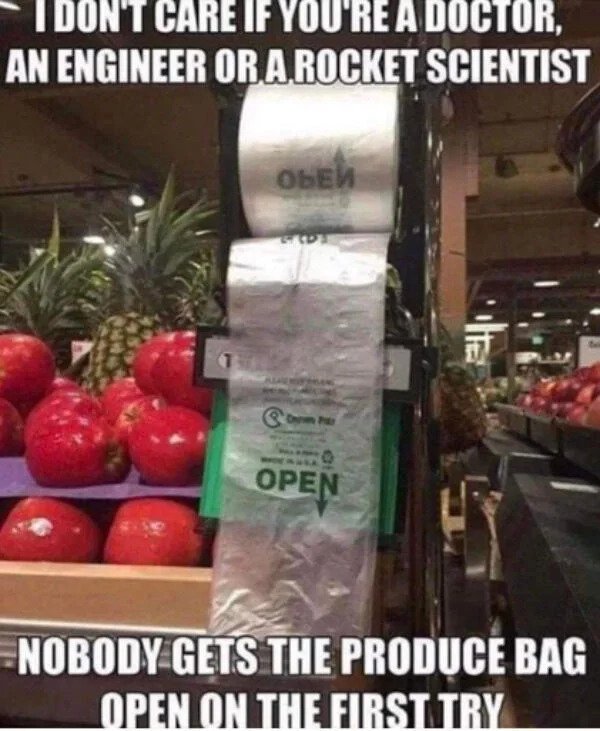 relatable memes -I Dont Care If You'Re A Doctor, An Engineer Or A Rocket Scientist 0 Open Nobody Gets The Produce Bag Open On The First Try