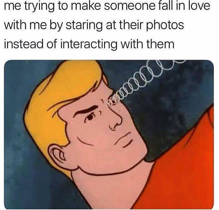 relatable memes -me trying to make someone fall in love with me - me trying to make someone fall in love with me by staring at their photos instead of interacting with them malo