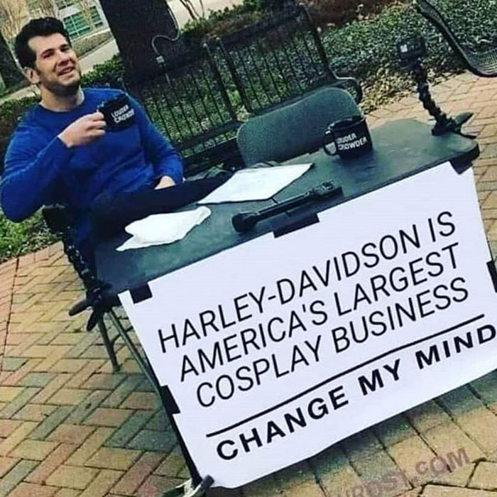 relatable memes -harley davidson is cosplay change my mind - Fette 7832 Gen Tour 28 54 Lou Ergo Dea bowo HarleyDavidson Is America'S Largest Cosplay Business Change My Mind Boston