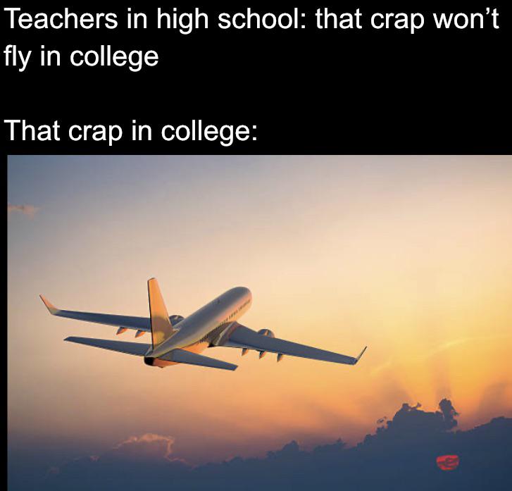 dank memes and funny pics - travelling by aeroplane - Teachers in high school that crap won't fly in college That crap in college