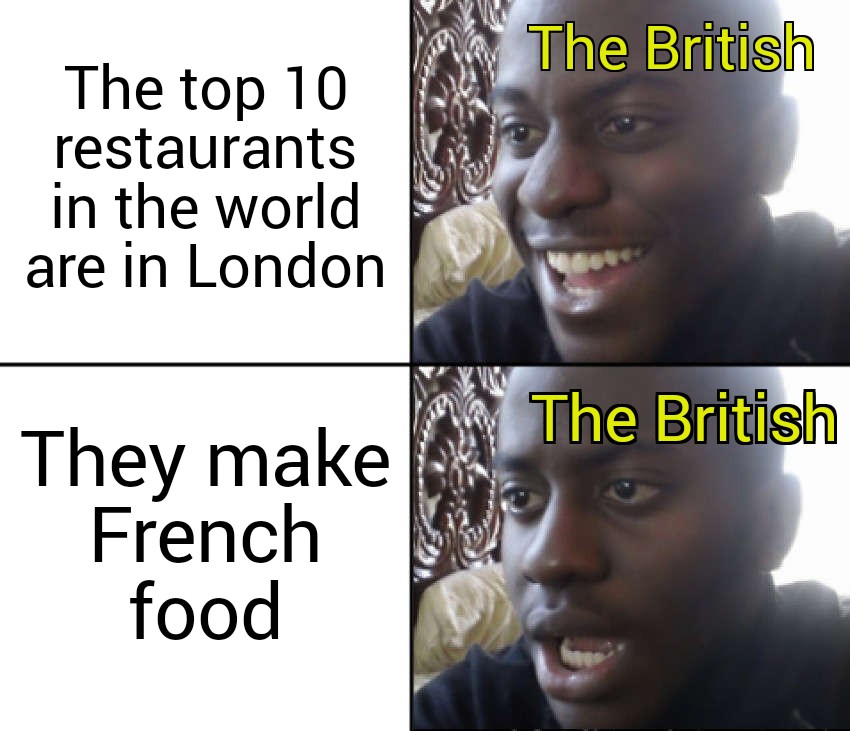 dank memes and funny pics - sudden realization meme - The British The top 10 restaurants in the world are in London The British They make French food