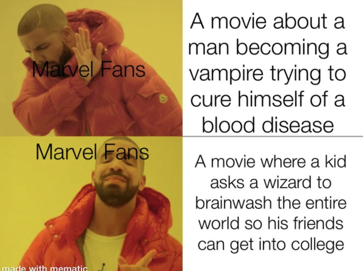 marvel memes - reddit users be like - Mavel Fans A movie about a man becoming a vampire trying to cure himself of a blood disease Marvel Fans A movie where a kid asks a wizard to brainwash the entire world so his friends can get into college made with mem